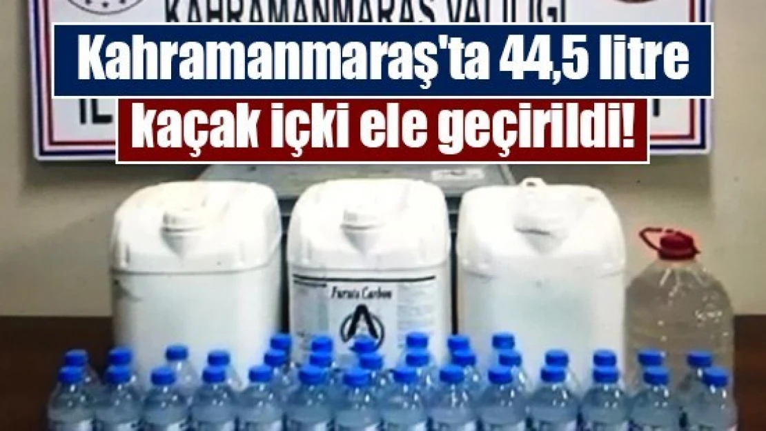 Kahramanmaraş'ta 44,5 litre kaçak içki ele geçirildi!