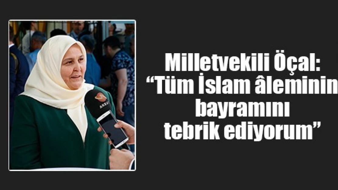 Milletvekili Öçal: 'Tüm İslam âleminin bayramını tebrik ediyorum'