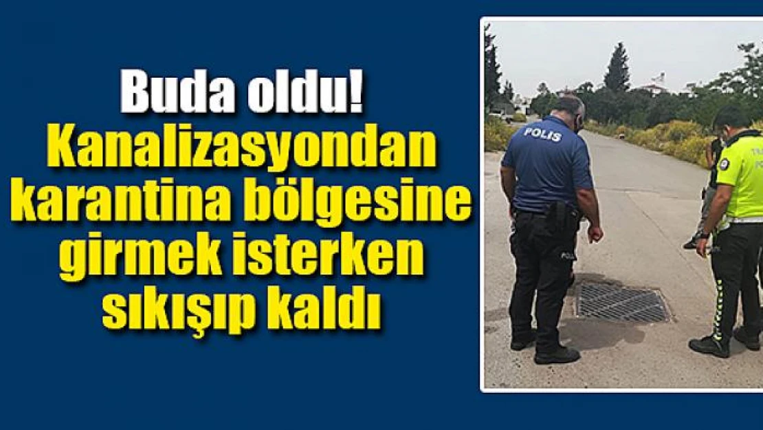 Kanalizasyondan karantina bölgesine girmek isterken sıkışıp kaldı