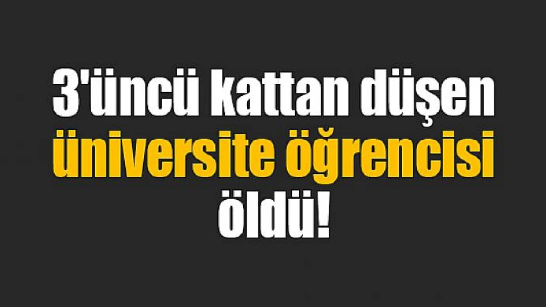 3'üncü kattan düşen üniversite öğrencisi öldü!