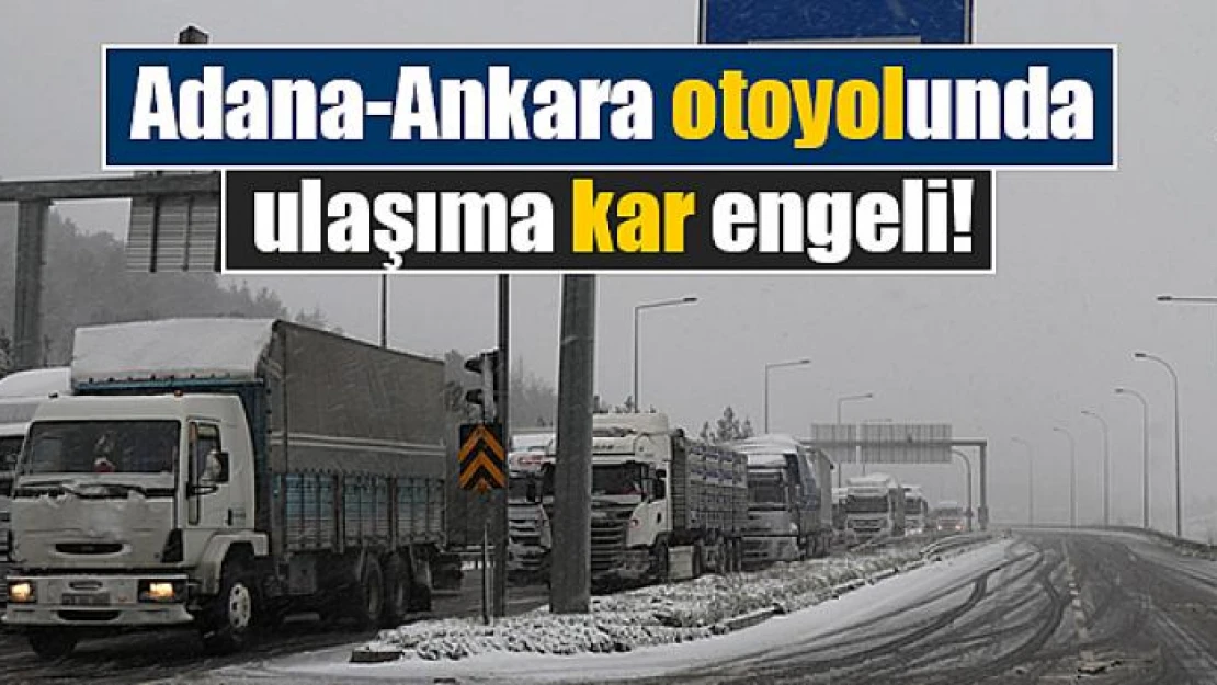 Adana-Ankara otoyolunda ulaşıma kar engeli!