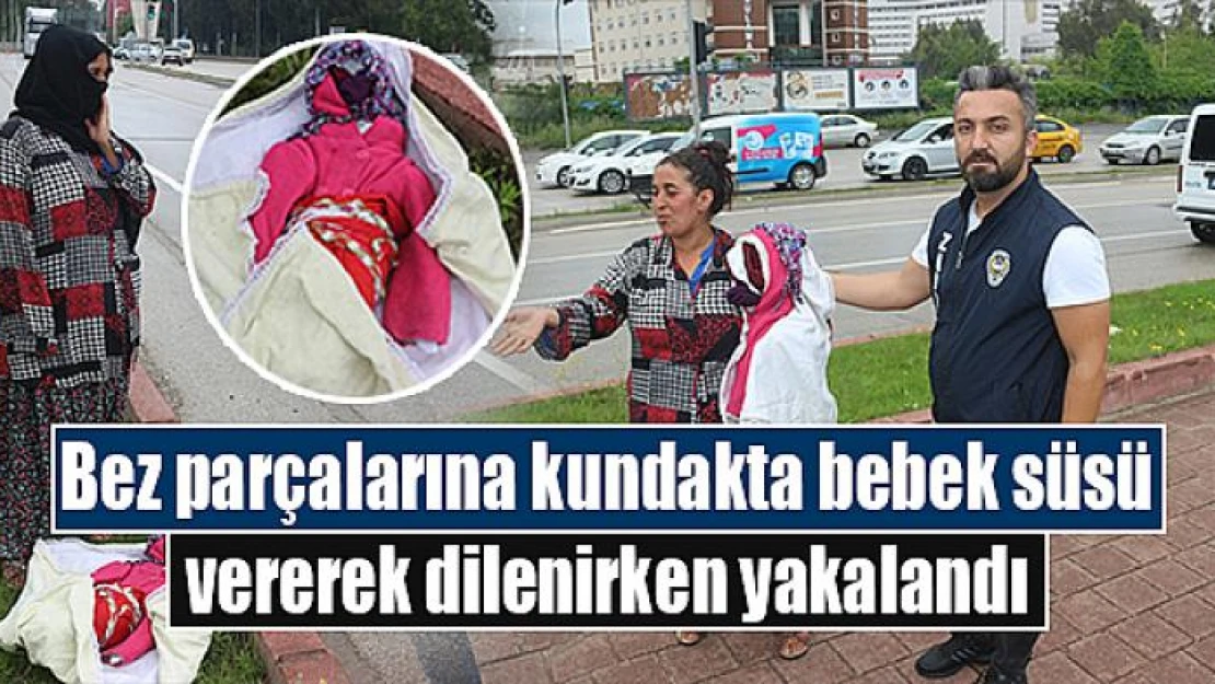 Bez parçalarına kundakta bebek süsü vererek dilenirken yakalandı