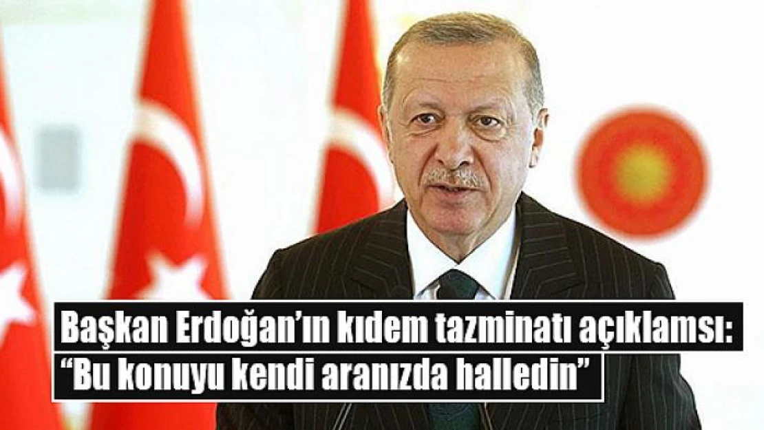 Başkan Erdoğan'ın kıdem tazminatı açıklaması