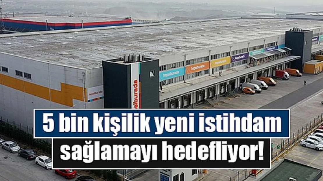 5 bin kişilik yeni istihdam sağlamayı hedefliyor!