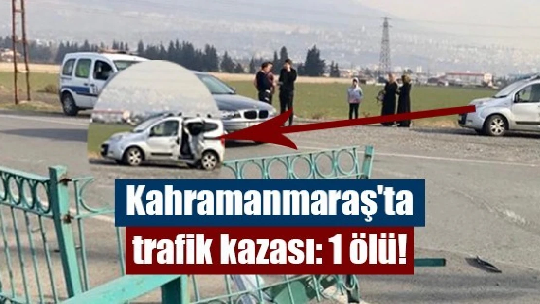 Kahramanmaraş'ta trafik kazası: 1 ölü!