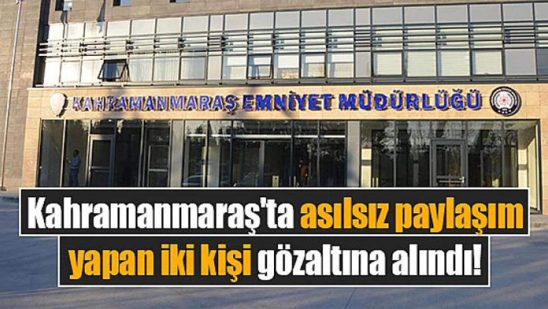 Kahramanmaraş'ta asılsız paylaşım yapan iki kişi gözaltına alındı!