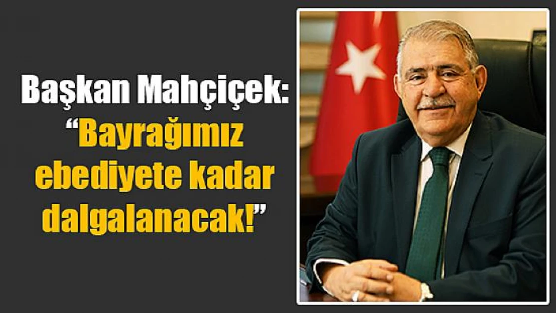 Başkan Mahçiçek: 'Bayrağımız ebediyete kadar dalgalanacak!'