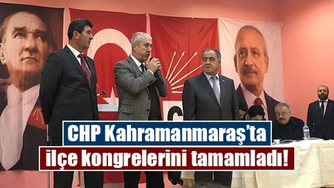 CHP Kahramanmaraş'ta ilçe kongrelerini tamamladı!