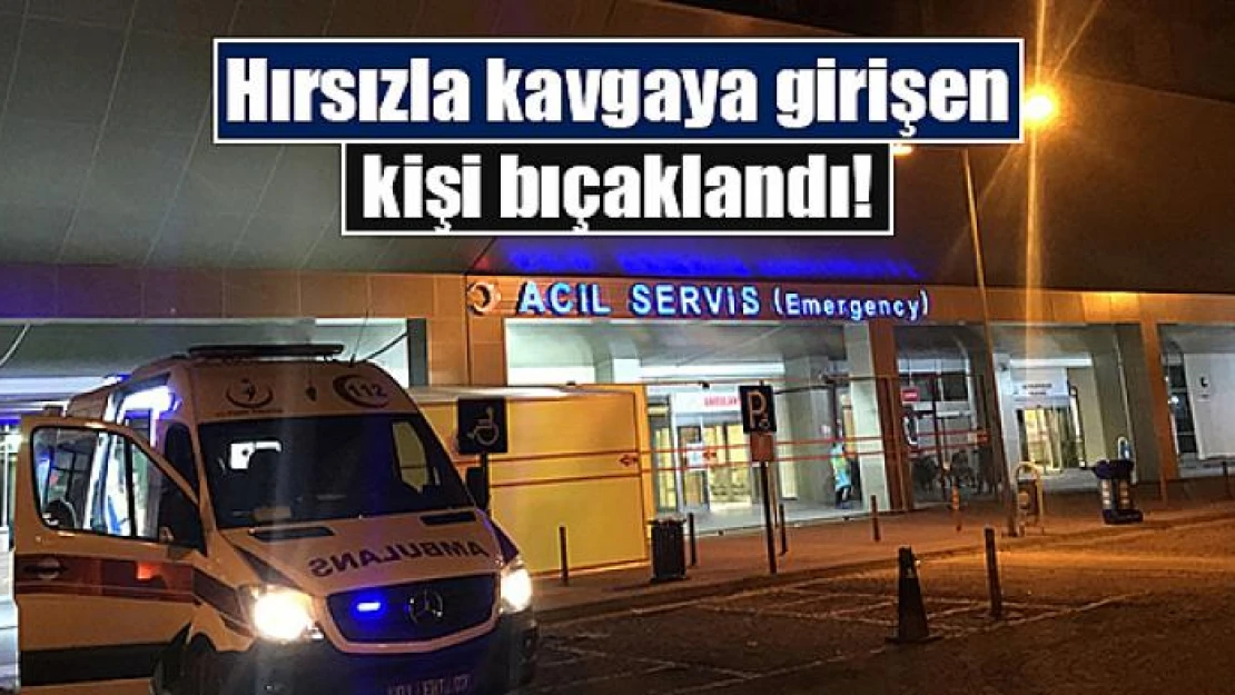 Hırsızla kavgaya girişen kişi bıçaklandı!