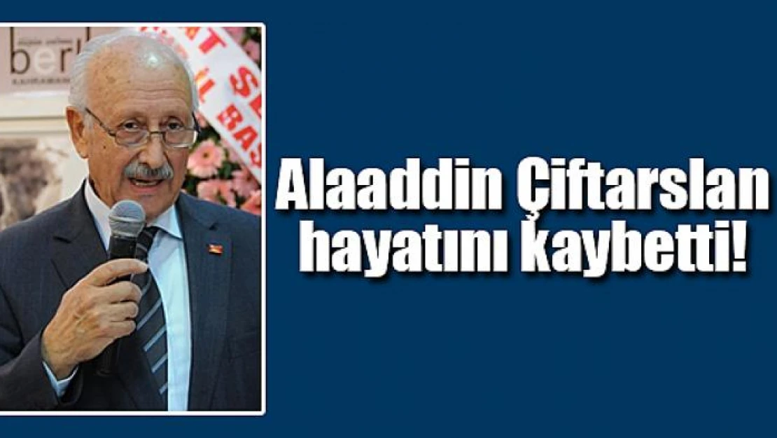 Alaaddin Çiftarslan hayatını kaybetti