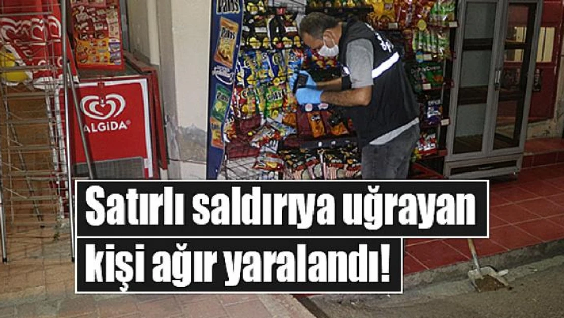 Satırlı saldırıya uğrayan kişi ağır yaralandı