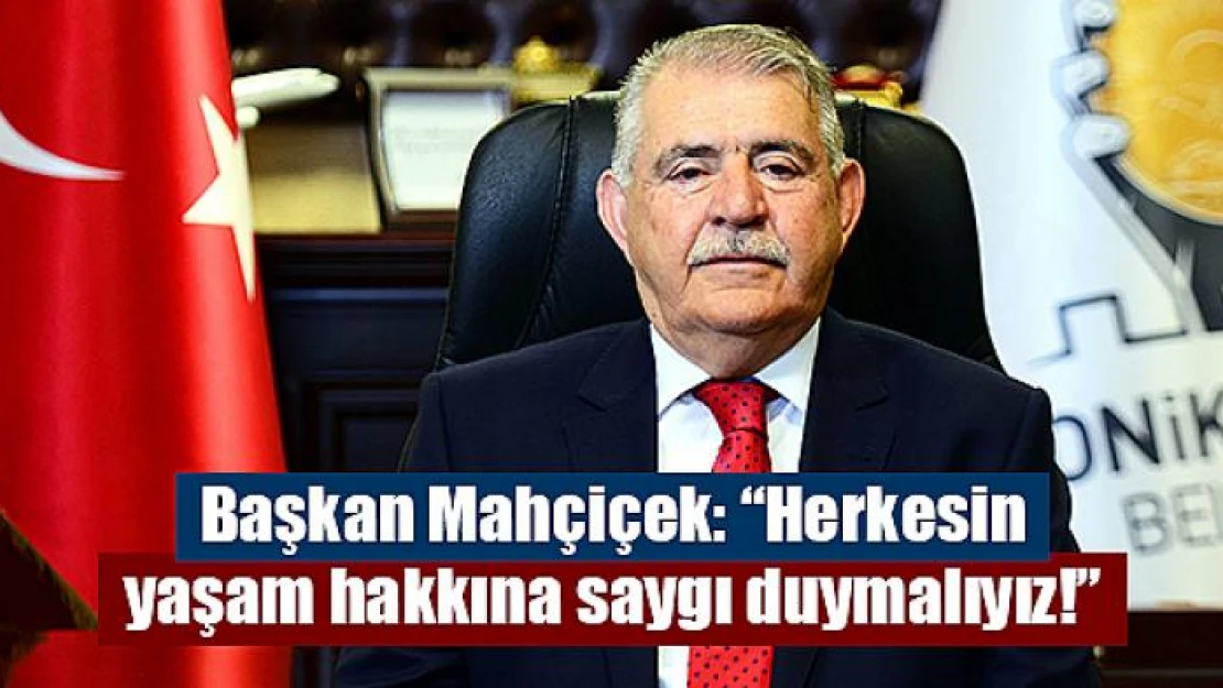 Başkan Mahçiçek: 'Herkesin yaşam hakkına saygı duymalıyız!'