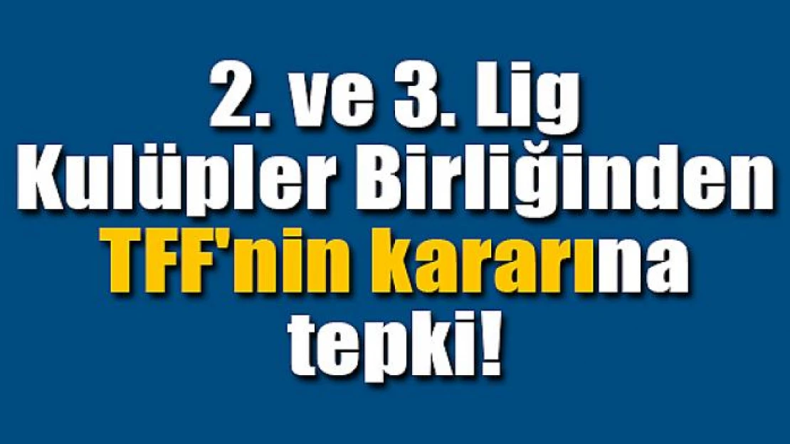 2. ve 3. Lig Kulüpler Birliğinden TFF'nin kararına tepki!