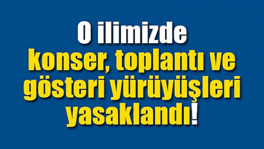 O ilimizde konser, toplantı ve gösteri yürüyüşleri yasaklandı