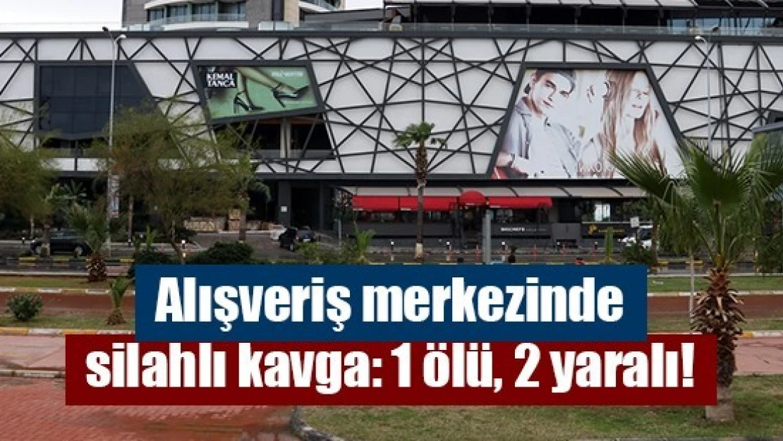 Alışveriş merkezinde silahlı kavga: 1 ölü, 2 yaralı!