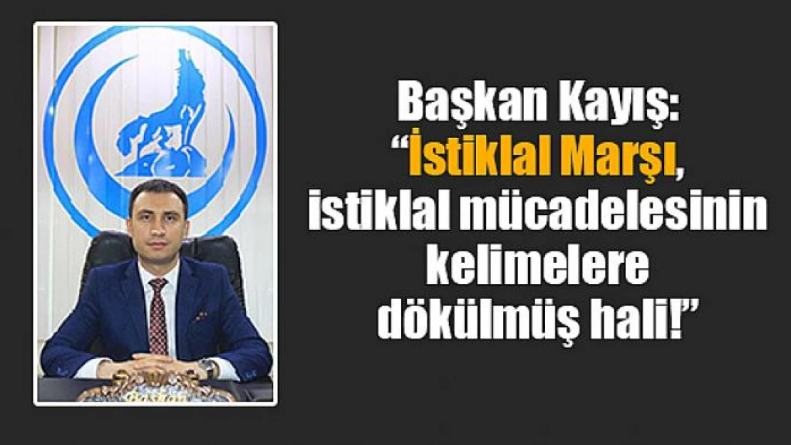 Başkan Kayış: 'İstiklal Marşı, istiklal mücadelesinin kelimelere dökülmüş hali!'