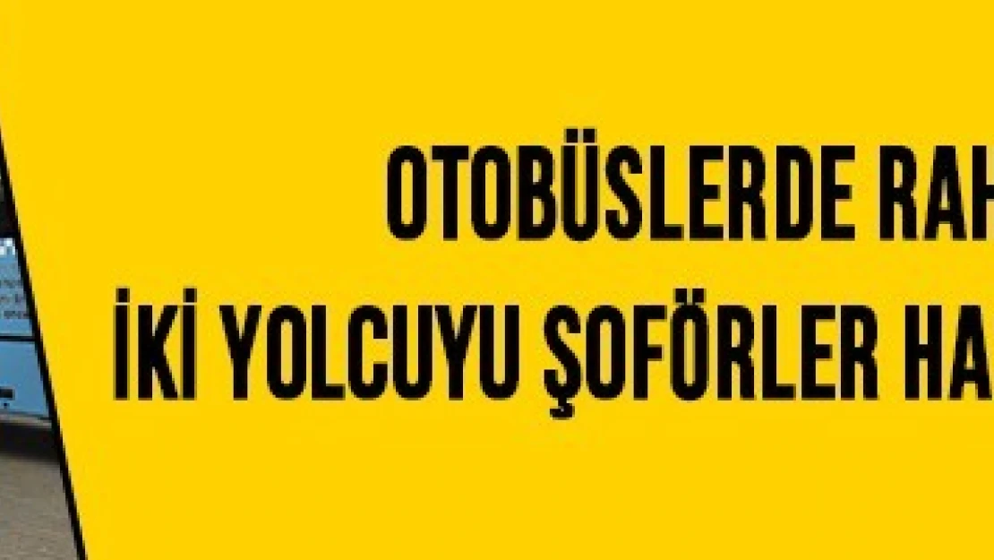 Otobüslerde rahatsızlanan iki yolcuyu şoförler hastaneye yetiştirdi!