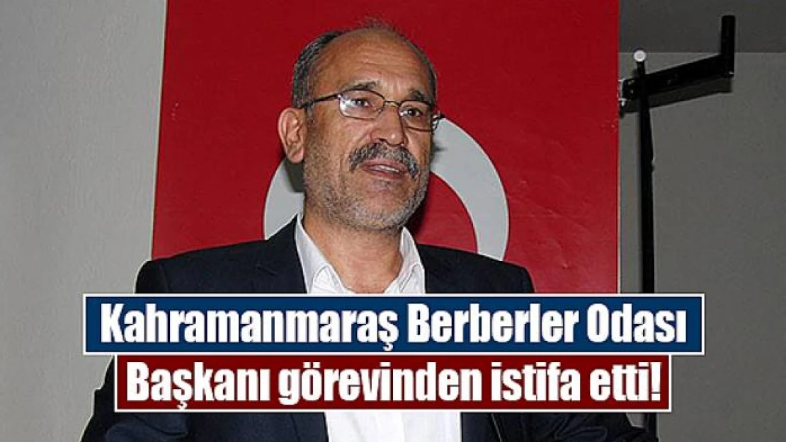 Kahramanmaraş Berberler Odası Başkanı görevinden istifa etti!