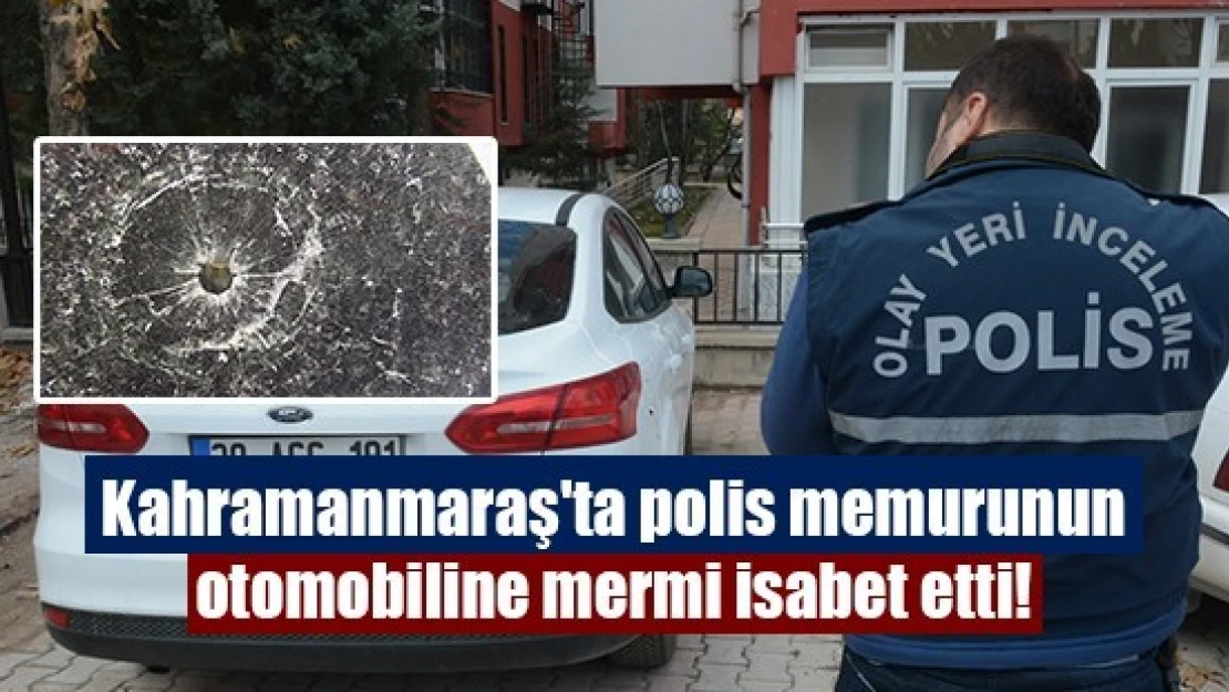 Kahramanmaraş'ta polis memurunun otomobiline mermi isabet etti!