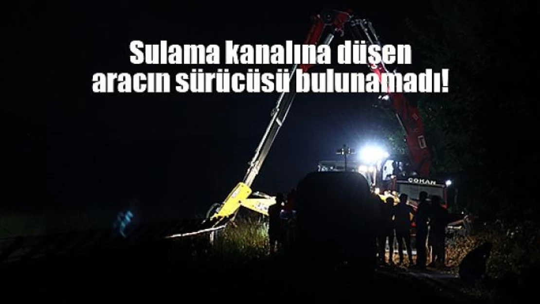 Sulama kanalına düşen aracın sürücüsü bulunamadı!