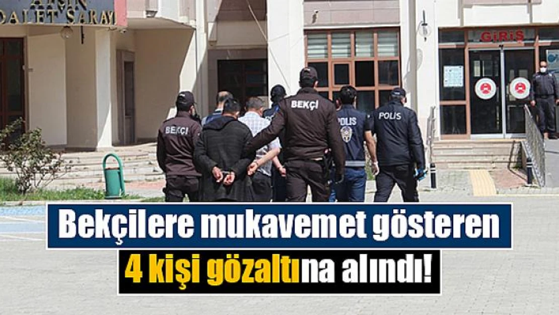 Bekçilere mukavemet gösteren 4 kişi gözaltına alındı!