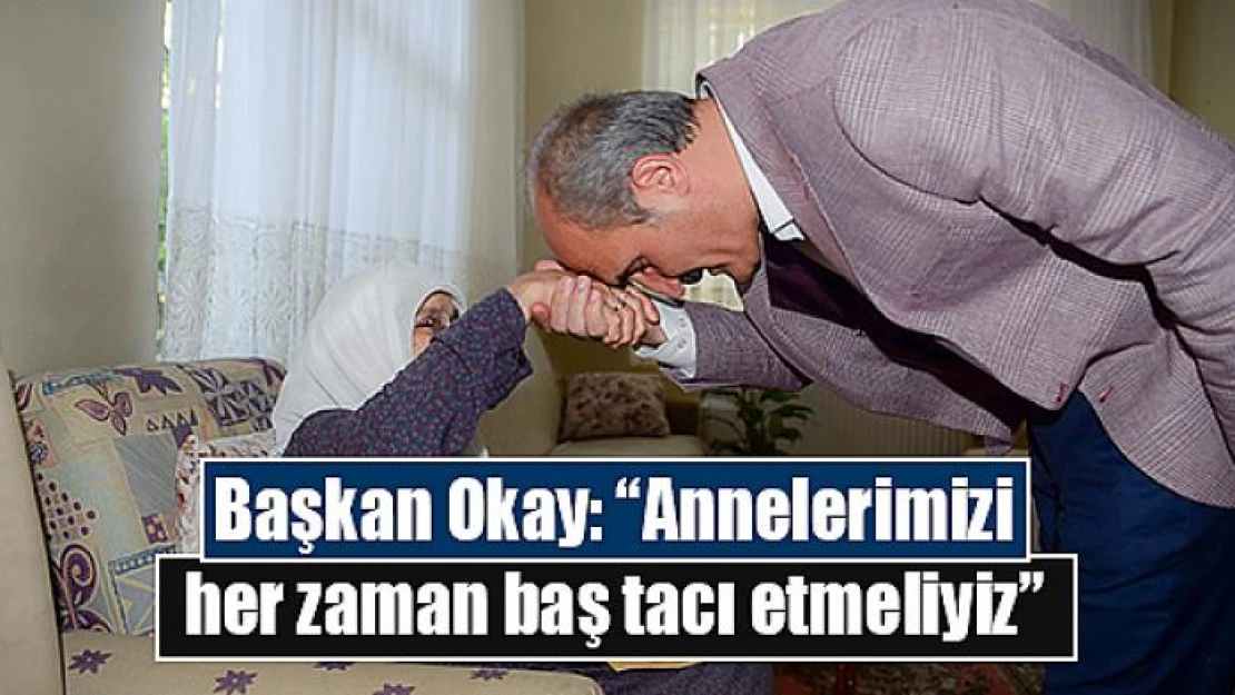 Başkan Okay: 'Annelerimizi her zaman baş tacı etmeliyiz'