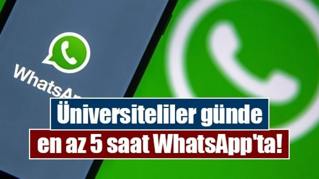 Üniversiteliler günde en az 5 saat WhatsApp'ta!