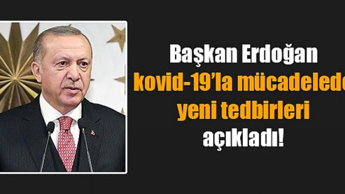 Başkan Erdoğan kovid-19'la mücadelede yeni tedbirleri açıkladı!