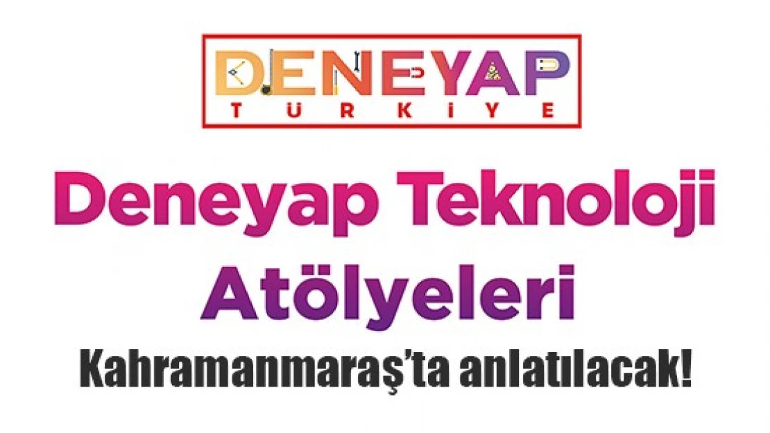 Deneyap Teknoloji Atölyeleri Kahramanmaraş'ta anlatılacak!