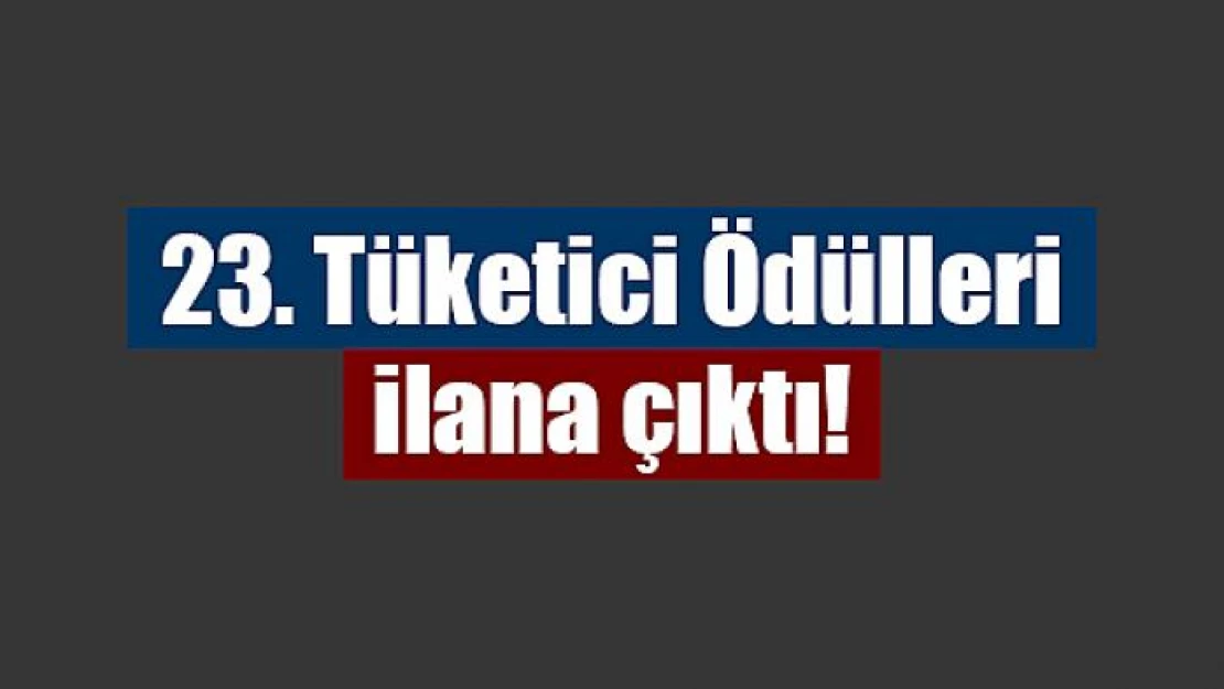 23. Tüketici Ödülleri ilana çıktı!