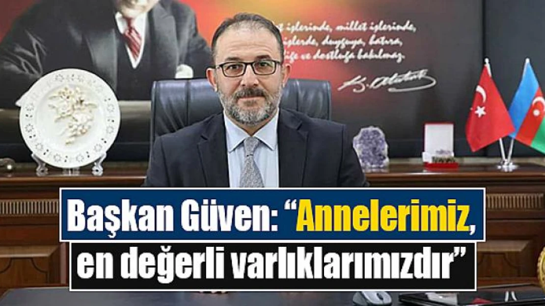 Başkan Güven: 'Annelerimiz, en değerli varlıklarımızdır'