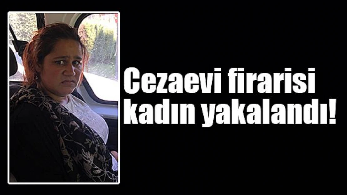 Cezaevi firarisi kadın yakalandı