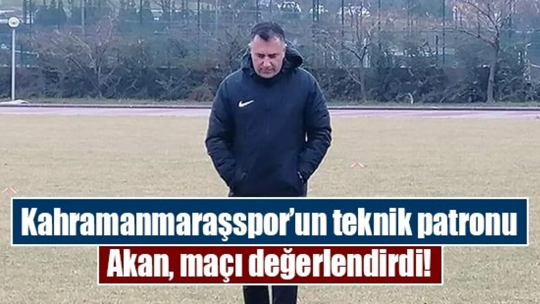 Kahramanmaraşspor'un teknik patronu Akan, maçı değerlendirdi!