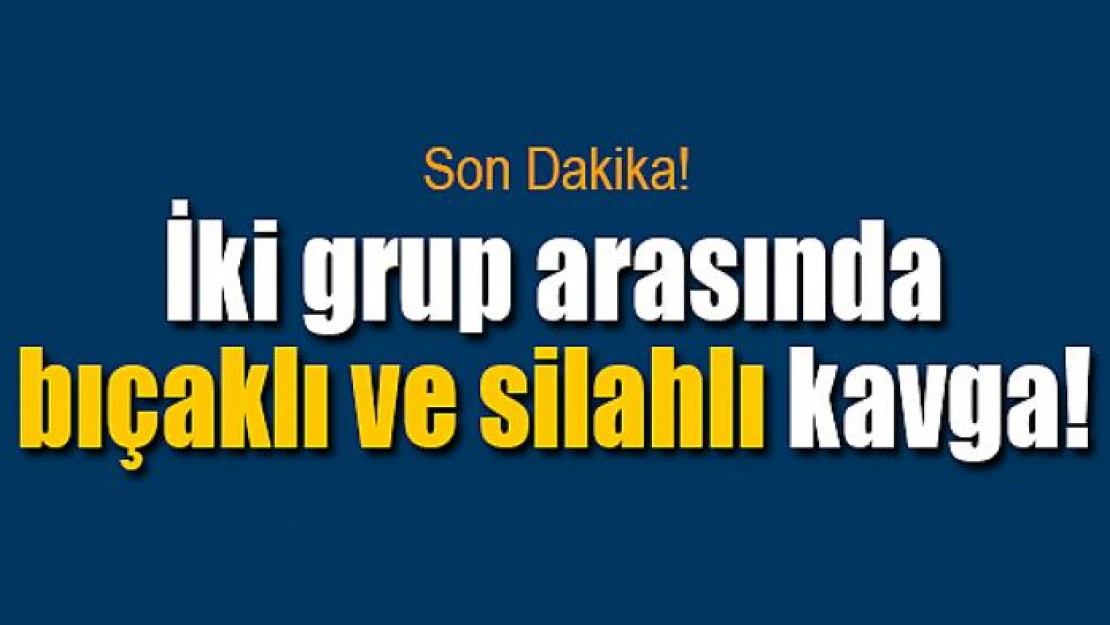 İki grup arasında bıçaklı ve silahlı kavga