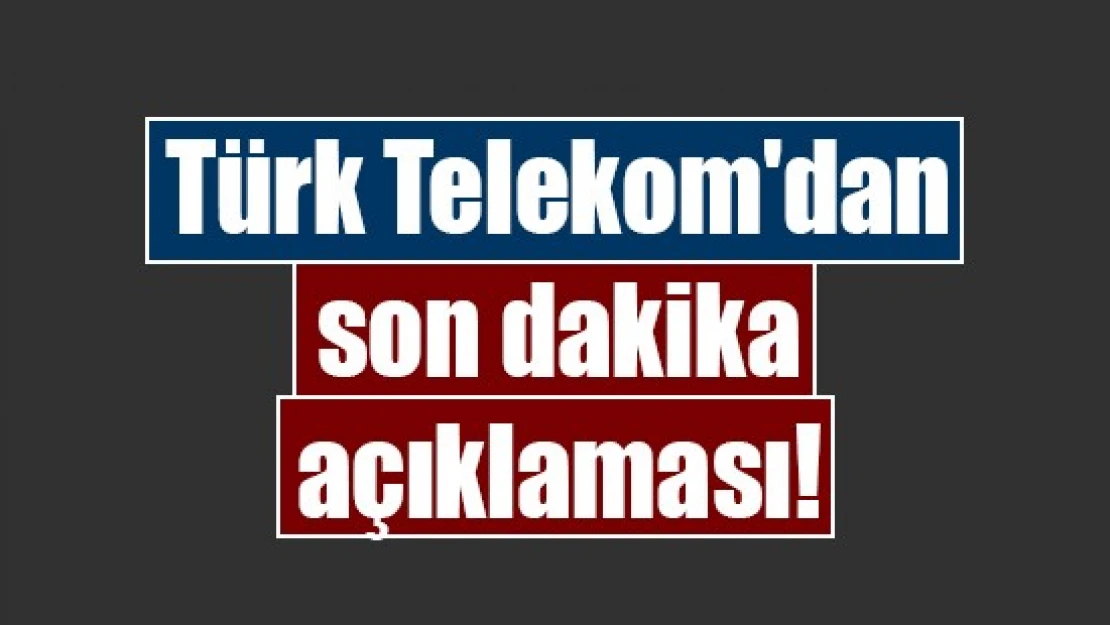 Türk Telekom'dan son dakika açıklaması!