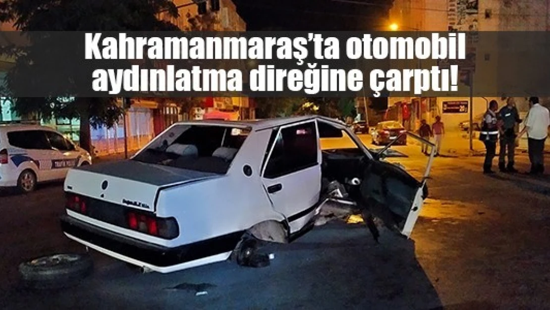 Kahramanmaraş'ta otomobil aydınlatma direğine çarptı!