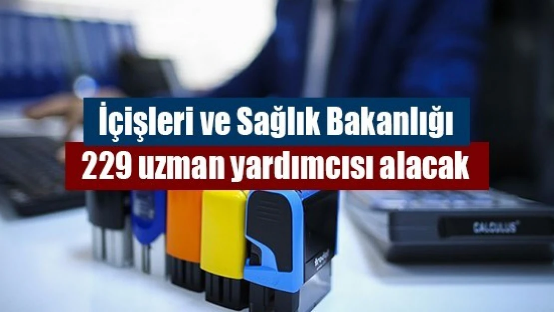 İçişleri ve Sağlık Bakanlığı 229 uzman yardımcısı alacak