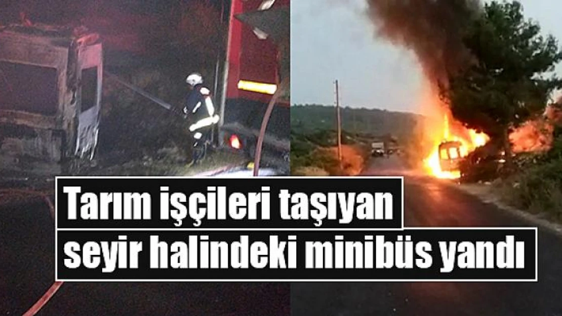 Tarım işçileri taşıyan seyir halindeki minibüs yandı