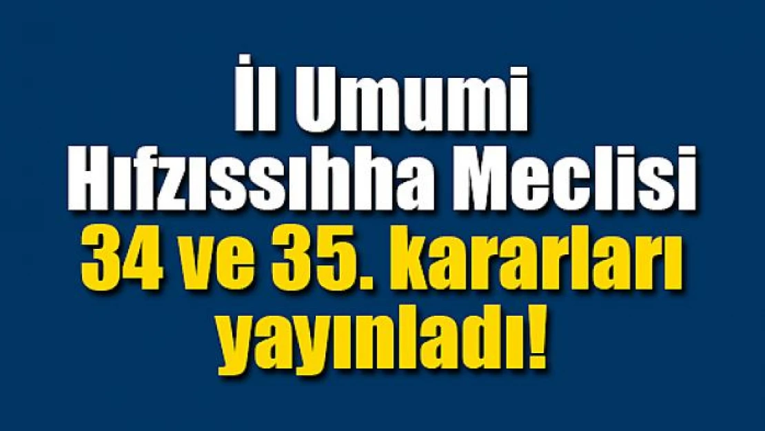 İl Umumi Hıfzıssıhha Meclisi 34 ve 35. kararları yayınladı