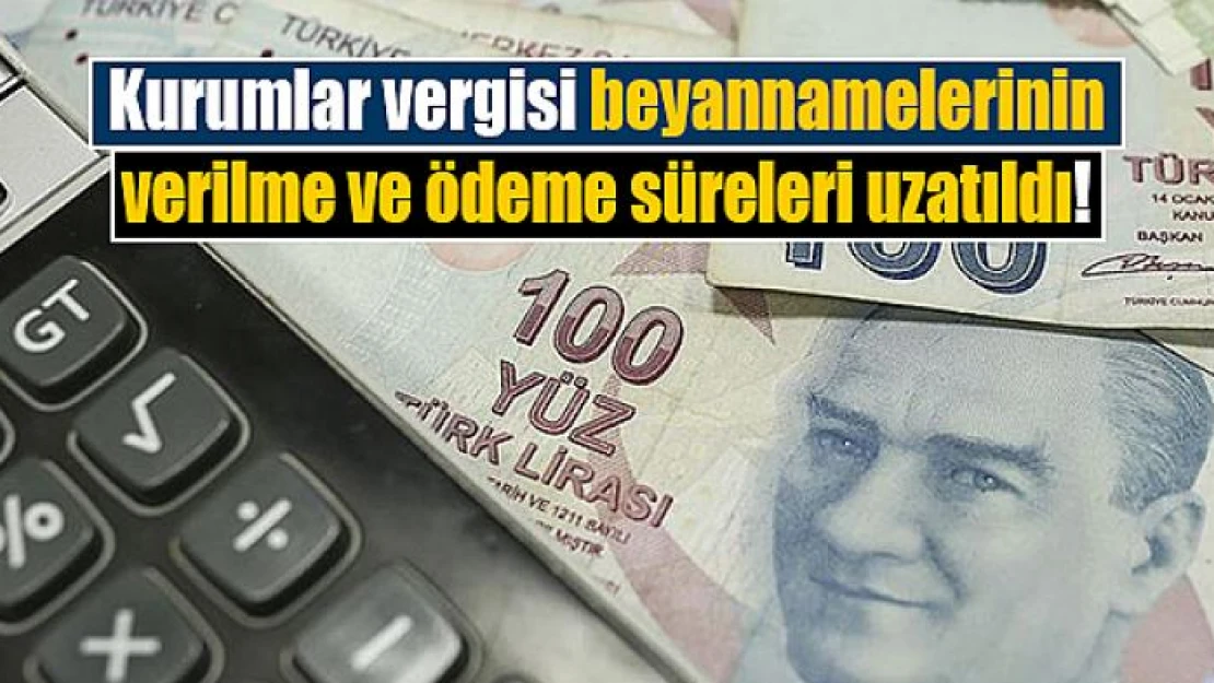 Kurumlar vergisi beyannamelerinin verilme ve ödeme süreleri uzatıldı!