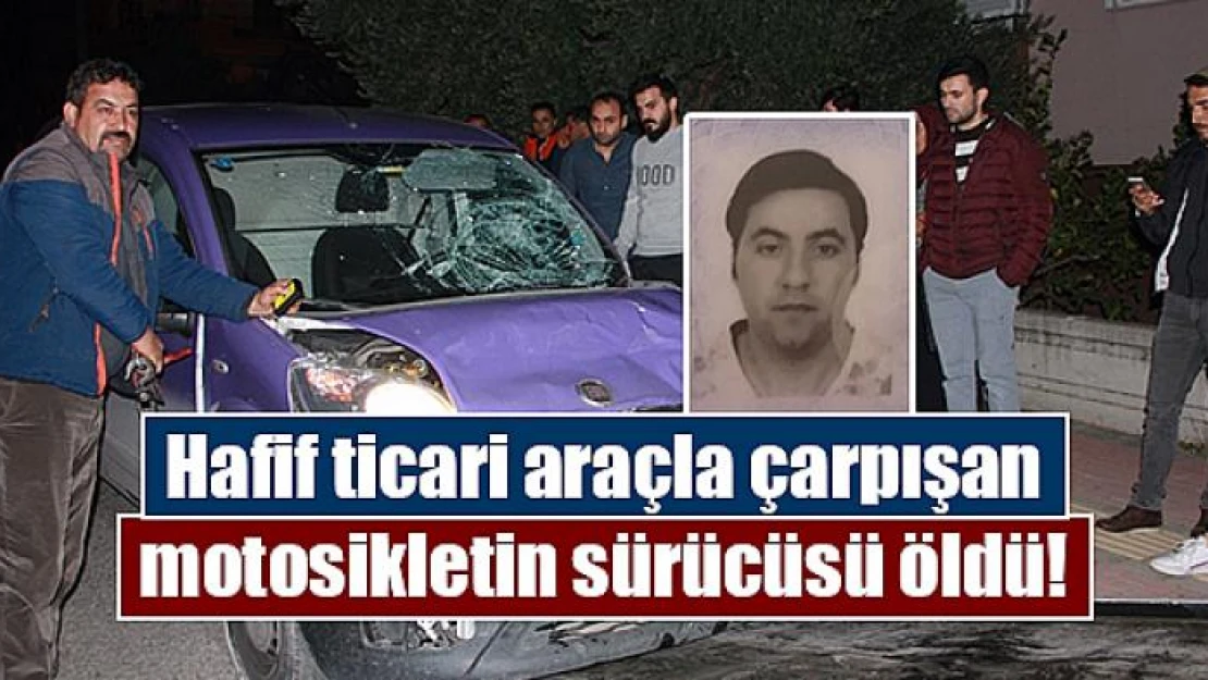 Hafif ticari araçla çarpışan motosikletin sürücüsü öldü!