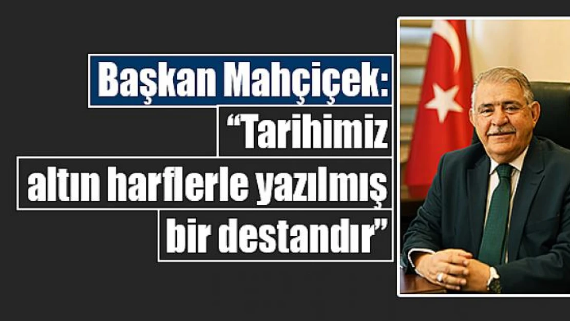 Başkan Mahçiçek: 'Tarihimiz altın harflerle yazılmış bir destandır'