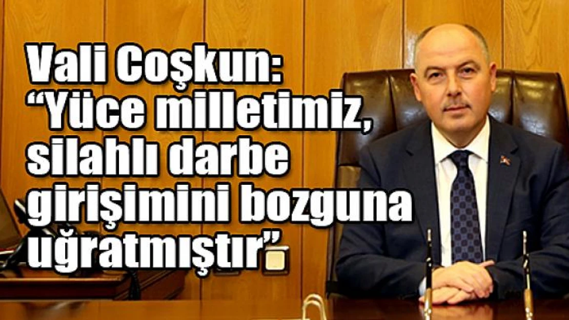 Vali Coşkun: 'Yüce milletimiz, silahlı darbe girişimini bozguna uğratmıştır'