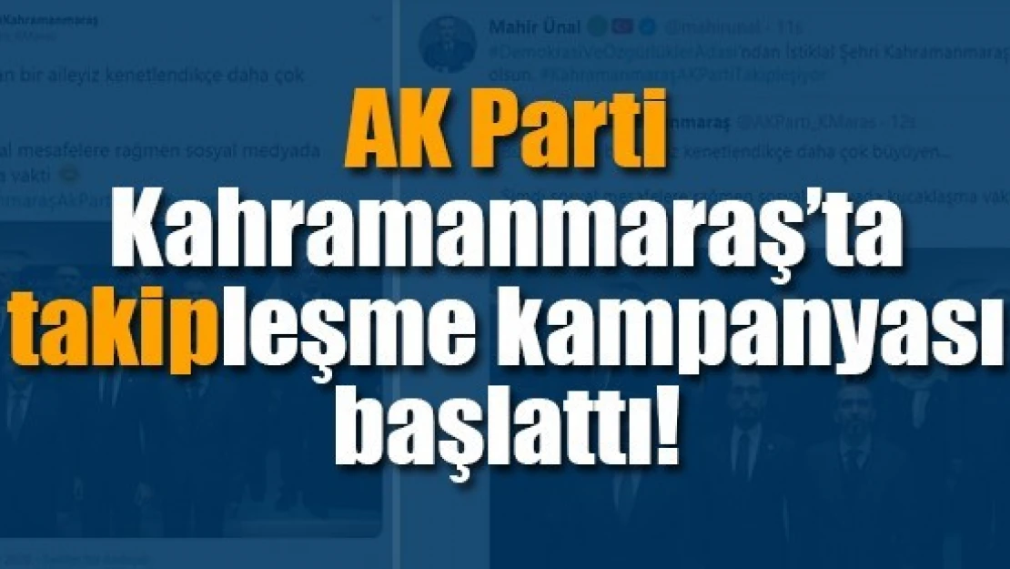 AK Parti Kahramanmaraş'ta takipleşme kampanyası başlattı