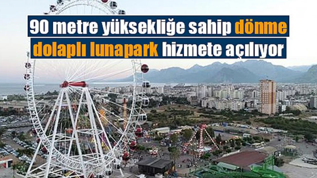 90 metre yüksekliğe sahip dönme dolaplı lunapark hizmete açılıyor