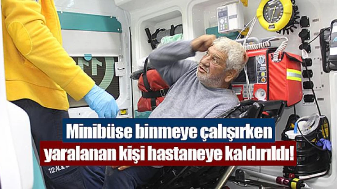 Minibüse binmeye çalışırken yaralanan kişi hastaneye kaldırıldı!