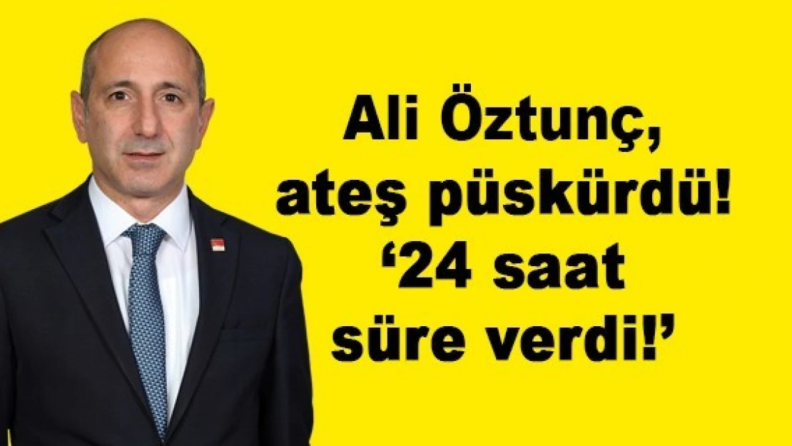 Öztunç, ateş püskürdü: 24 saat süre verdi!