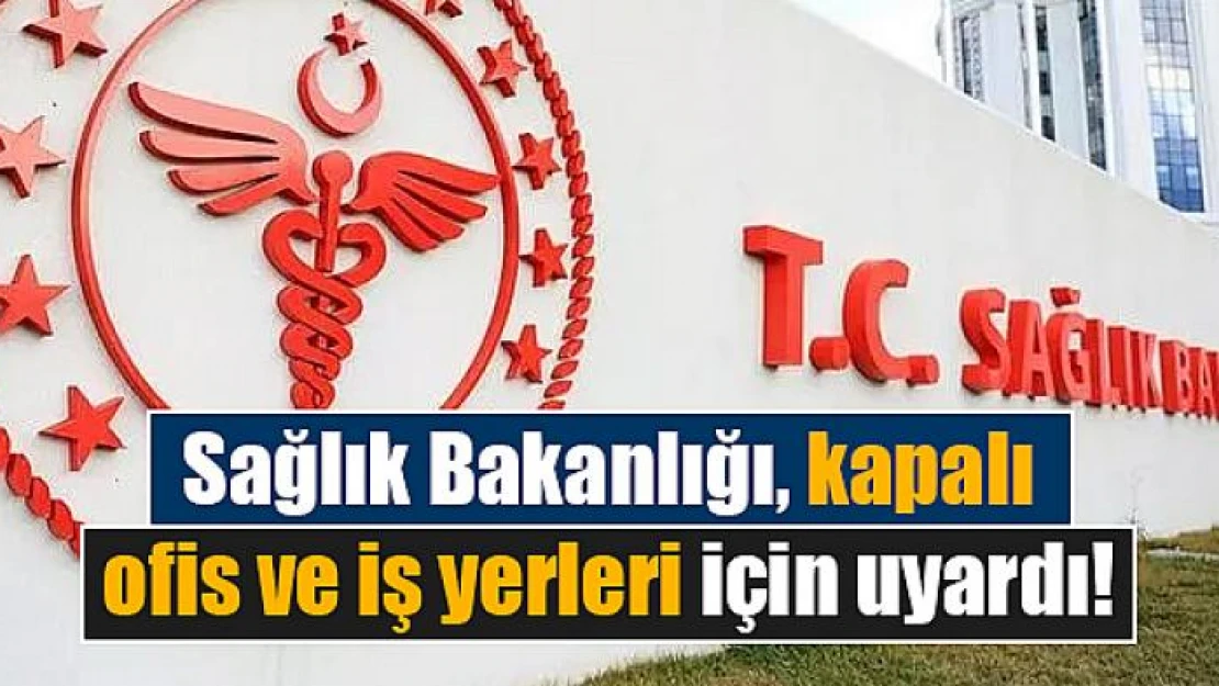 Sağlık Bakanlığı, kapalı ofis ve iş yerleri için uyardı!