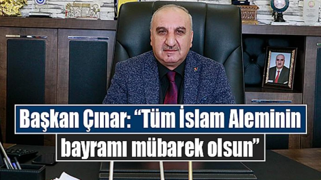 Başkan Çınar: 'Tüm İslam Aleminin bayramı mübarek olsun'