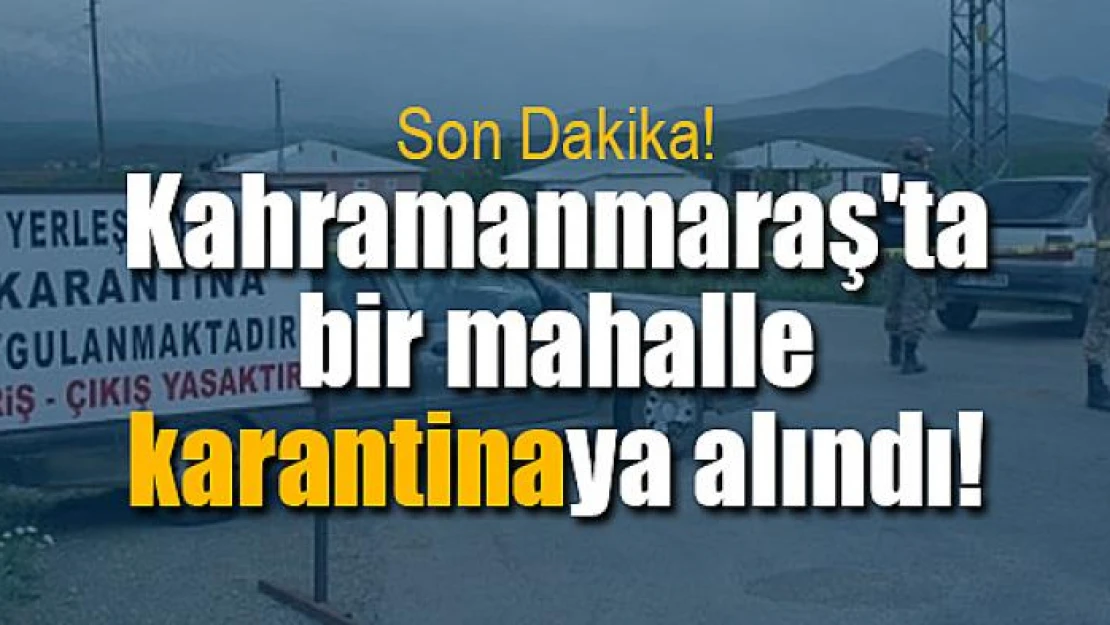 Kahramanmaraş'ta bir mahalle karantinaya alındı